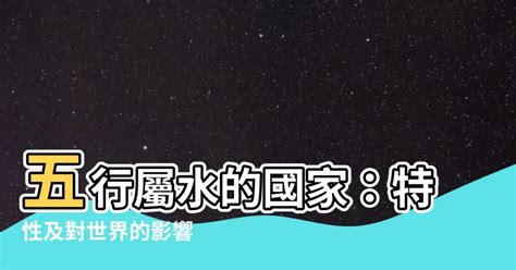 五行屬水國家|【五行屬水的國家】五行屬水的國家：探索適合你的旅遊勝地 – 最。